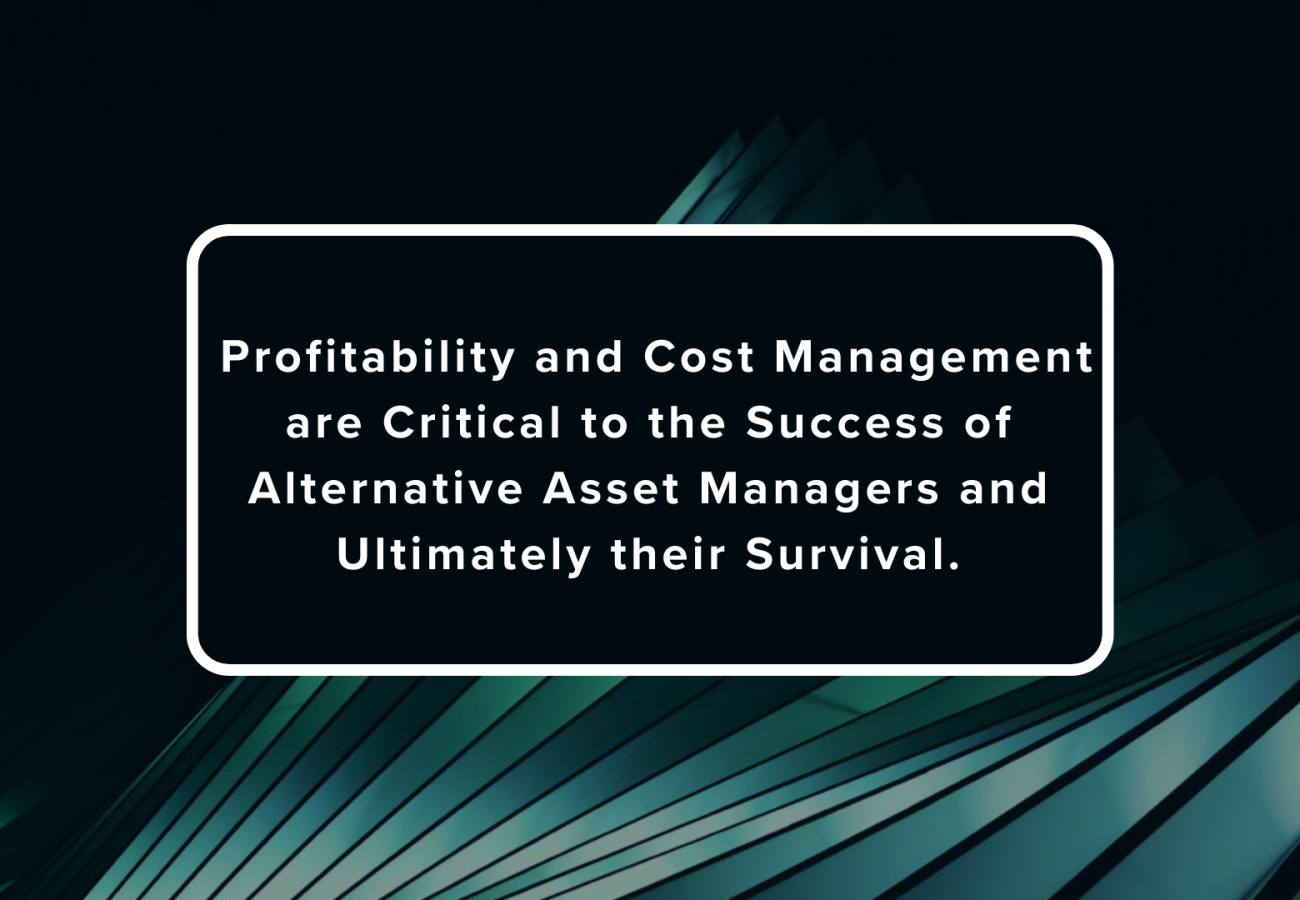 Profitability and Cost Management are Critical to the Success of Alternative Asset Managers and Ultimately their Survival. (5)